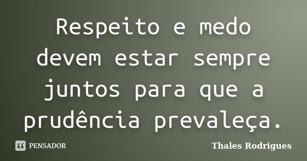 Respeito e medo devem estar sempre juntos para que a prudência prevaleça.... Frase de Thales Rodrigues.