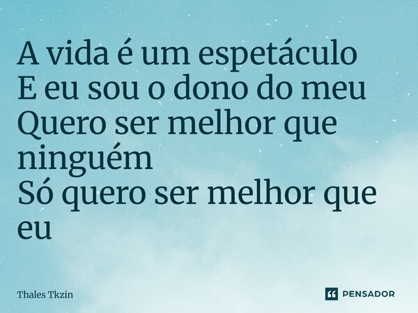 ⁠A vida é um espetáculo E eu sou o dono do meu Quero ser melhor que ninguém Só quero ser melhor que eu... Frase de Thales Tkzin.