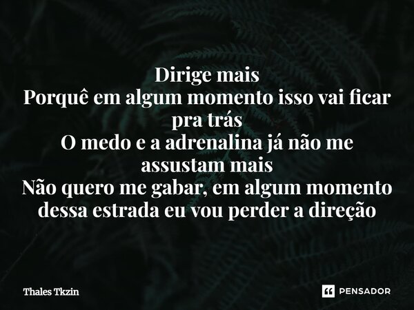 ⁠Dirige mais Porquê em algum momento isso vai ficar pra trás O medo e a adrenalina já não me assustam mais Não quero me gabar, em algum momento dessa estrada eu... Frase de Thales Tkzin.