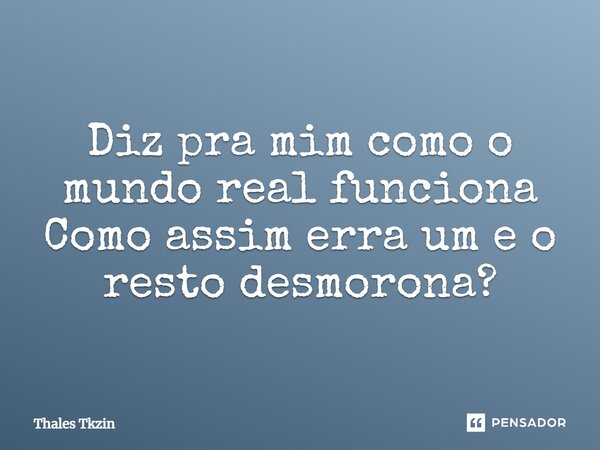 ⁠Diz pra mim como o mundo real funciona Como assim erra um e o resto desmorona?... Frase de Thales Tkzin.