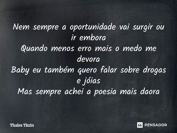 ⁠Nem sempre a oportunidade vai surgir ou ir embora Quando menos erro mais o medo me devora Baby eu também quero falar sobre drogas e jóias Mas sempre achei a po... Frase de Thales Tkzin.
