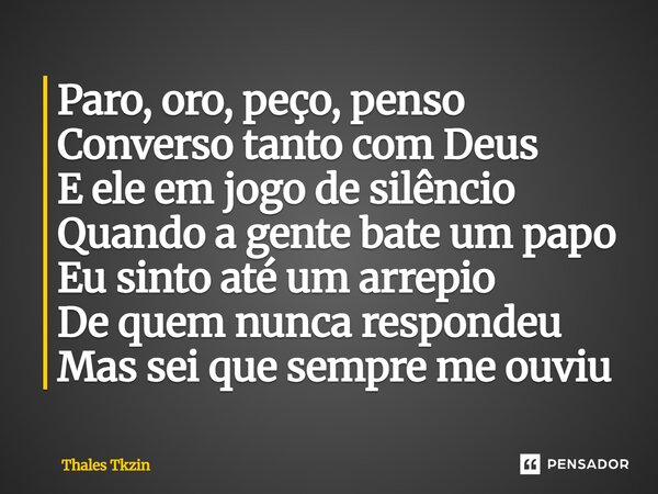 ⁠Paro, oro, peço, penso Converso tanto com Deus E ele em jogo de silêncio Quando a gente bate um papo Eu sinto até um arrepio De quem nunca respondeu Mas sei qu... Frase de Thales Tkzin.