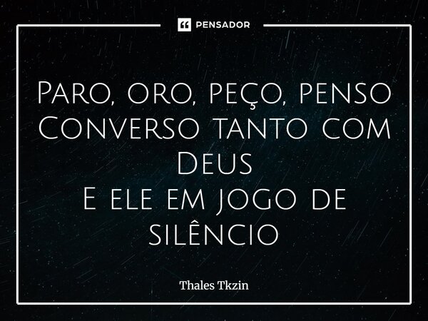 ⁠Paro, oro, peço, penso Converso tanto com Deus E ele em jogo de silêncio... Frase de Thales Tkzin.