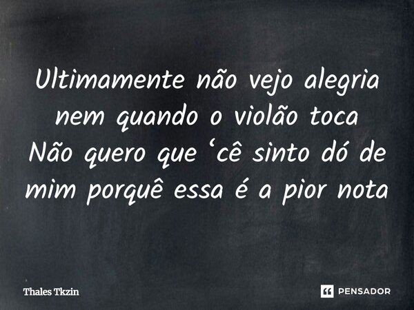 ⁠Ultimamente não vejo alegria nem quando o violão toca Não quero que ‘cê sinto dó de mim porquê essa é a pior nota... Frase de Thales Tkzin.