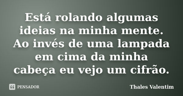 Está rolando algumas ideias na minha mente. Ao invés de uma lampada em cima da minha cabeça eu vejo um cifrão.... Frase de Thales Valentim.