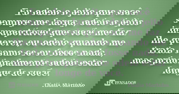 Eu odeio o jeito que você sempre me larga, odeio o jeito insuportável que você me faz lhe querer, eu odeio quando me trata como se eu fosse nada, mas principalm... Frase de Thalía Marinho..