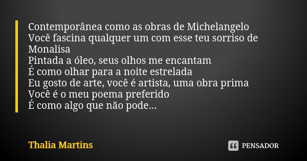 Contemporânea como as obras de Michelangelo Você fascina qualquer um com esse teu sorriso de Monalisa Pintada a óleo, seus olhos me encantam É como olhar para a... Frase de Thalia Martins.