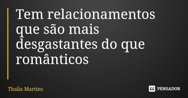 Tem relacionamentos que são mais desgastantes do que românticos... Frase de Thalia Martins.