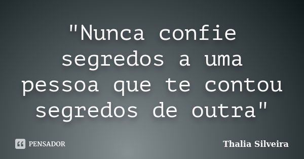 "Nunca confie segredos a uma pessoa que te contou segredos de outra"... Frase de Thalia Silveira.