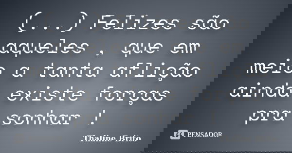 (...) Felizes são aqueles , que em meio a tanta aflição ainda existe forças pra sonhar !... Frase de Thaline Brito.