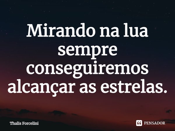 ⁠Mirando na lua sempre conseguiremos alcançar as estrelas.... Frase de Thalis Forcelini.