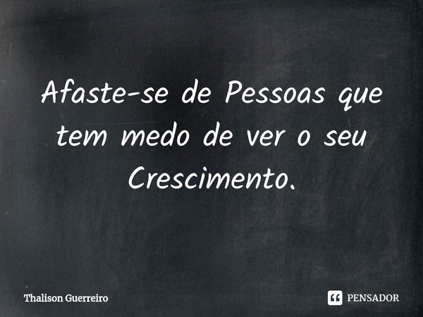 Afaste-se de Pessoas que tem medo de ver o seu Crescimento.⁠... Frase de Thálison guerreiro.