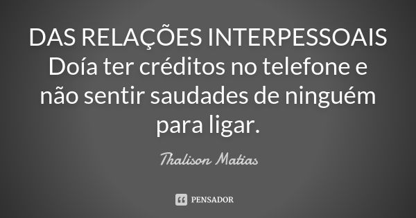 DAS RELAÇÕES INTERPESSOAIS Doía ter créditos no telefone e não sentir saudades de ninguém para ligar.... Frase de Thalison Matias.