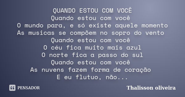 QUANDO ESTOU COM VOCÊ Quando estou com você O mundo para, e só existe aquele momento As musicas se compõem no sopro do vento Quando estou com você O céu fica mu... Frase de Thalisson oliveira.