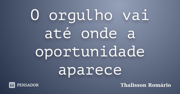 O orgulho vai até onde a oportunidade aparece... Frase de Thalisson Romário.