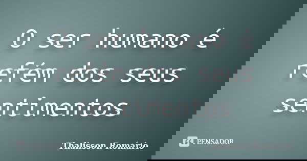 O ser humano é refém dos seus sentimentos... Frase de Thalisson Romário.