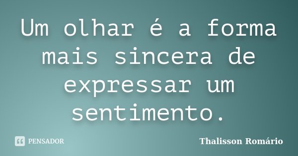 Um olhar é a forma mais sincera de expressar um sentimento.... Frase de Thalisson Romário.