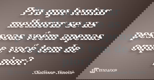 Pra que tentar melhorar se as pessoas veêm apenas oque você tem de pior?... Frase de Thalisson Tenório.