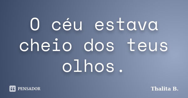 O céu estava cheio dos teus olhos.... Frase de Thalita B..