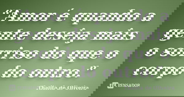 “Amor é quando a gente deseja mais o sorriso do que o corpo do outro.”... Frase de Thalita de Oliveira.