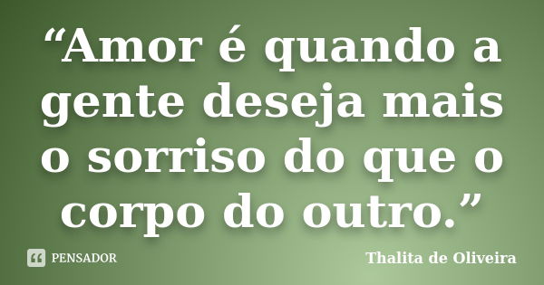 “Amor é quando a gente deseja mais o sorriso do que o corpo do outro.”... Frase de Thalita de Oliveira.