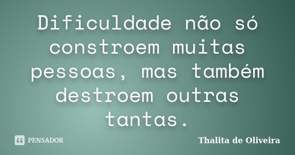 Dificuldade não só constroem muitas pessoas, mas também destroem outras tantas.... Frase de Thalita de Oliveira.