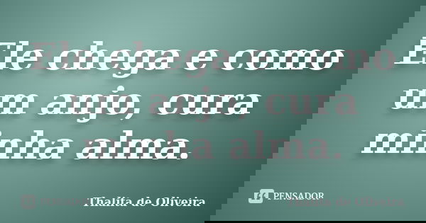 Ele chega e como um anjo, cura minha alma.... Frase de Thalita de Oliveira.