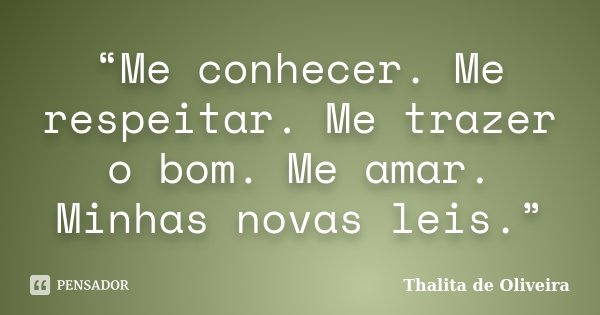 “Me conhecer. Me respeitar. Me trazer o bom. Me amar. Minhas novas leis.”... Frase de Thalita de Oliveira.