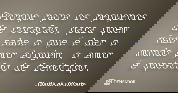 Porque para os pequenos de coração, para quem não sabe o que é dar o mundo por alguém, o amor é questão de fenótipo.... Frase de Thalita de Oliveira.
