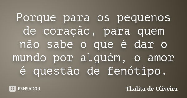 Porque para os pequenos de coração, para quem não sabe o que é dar o mundo por alguém, o amor é questão de fenótipo.... Frase de Thalita de Oliveira.