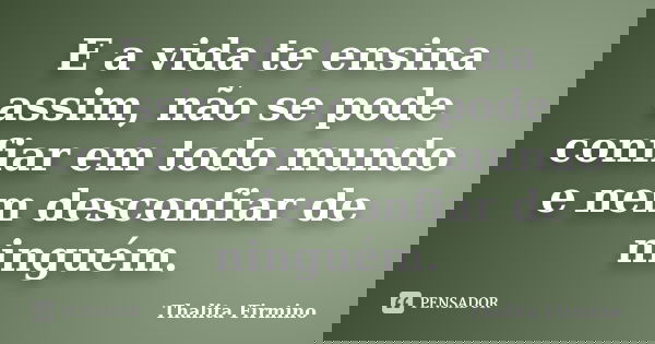 E a vida te ensina assim, não se pode confiar em todo mundo e nem desconfiar de ninguém.... Frase de Thalita Firmino.