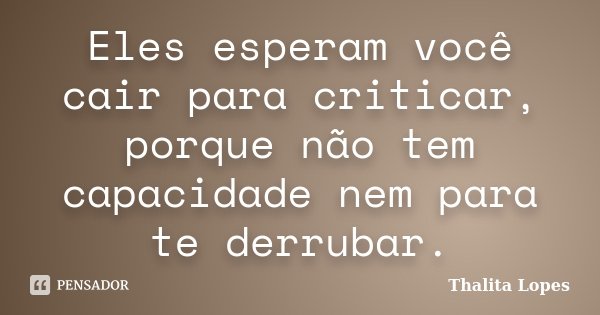 Eles esperam você cair para criticar, porque não tem capacidade nem para te derrubar.... Frase de Thalita Lopes.