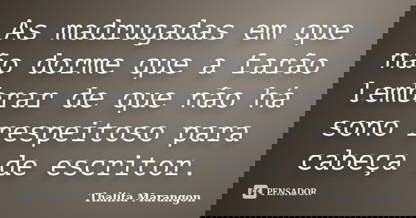 As madrugadas em que não dorme que a farão lembrar de que não há sono respeitoso para cabeça de escritor.... Frase de Thalita Marangon.