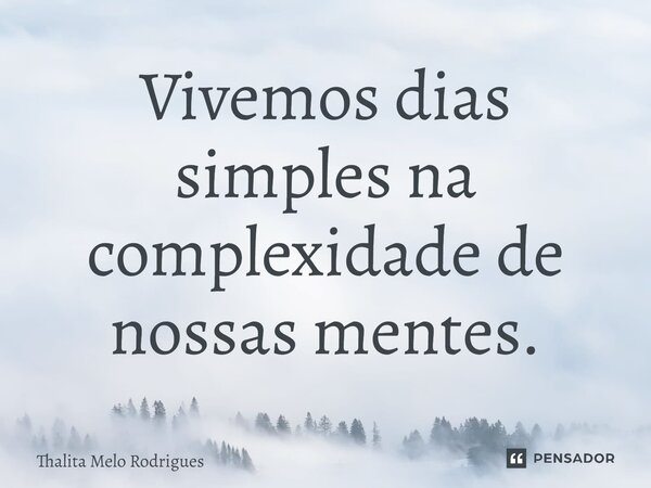 ⁠Vivemos dias simples na complexidade de nossas mentes.... Frase de Thalita Melo Rodrigues.