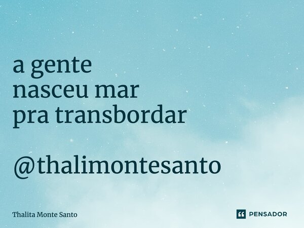 ⁠a gente nasceu mar pra transbordar @thalimontesanto... Frase de Thalita Monte Santo.