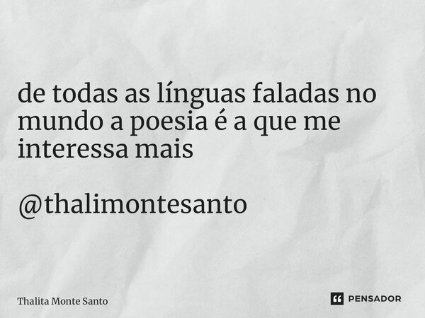 ⁠de todas as línguas faladas no mundo a poesia é a que me interessa mais @thalimontesanto... Frase de Thalita Monte Santo.