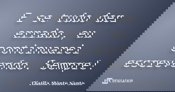 E se tudo der errado, eu continuarei escrevendo. Sempre!... Frase de Thalita Monte Santo.