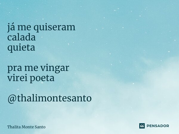 ⁠já me quiseram calada quieta pra me vingar virei poeta @thalimontesanto... Frase de Thalita Monte Santo.