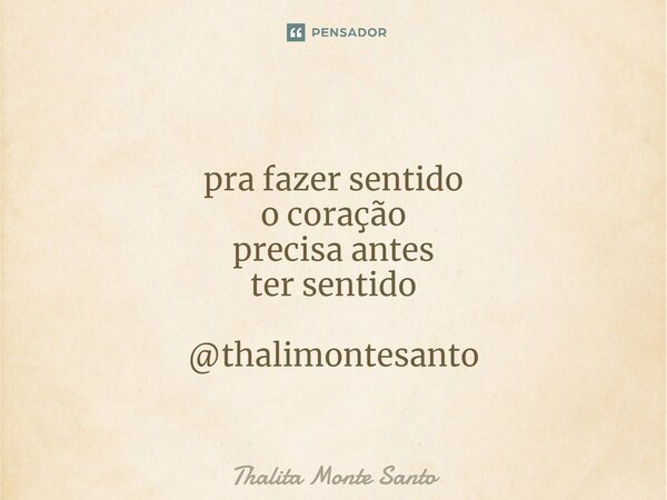 ⁠ pra fazer sentido o coração precisa antes ter sentido @thalimontesanto... Frase de Thalita Monte Santo.