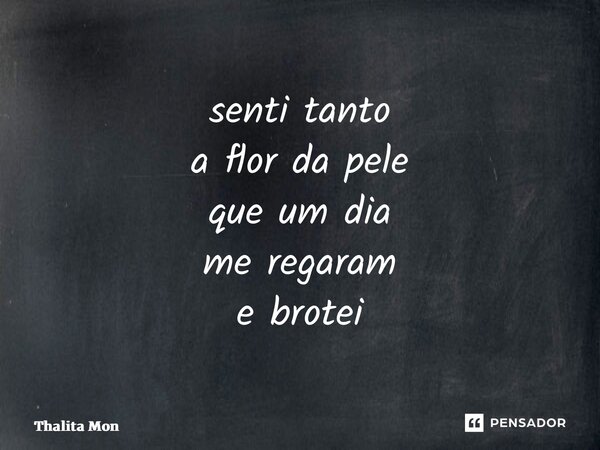 ⁠senti tanto a flor da pele que um dia me regaram e brotei... Frase de Thalita Monte Santo.