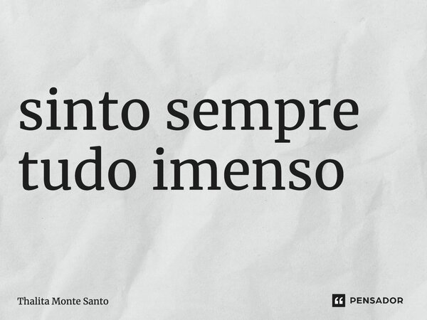 ⁠sinto sempre tudo imenso... Frase de Thalita Monte Santo.