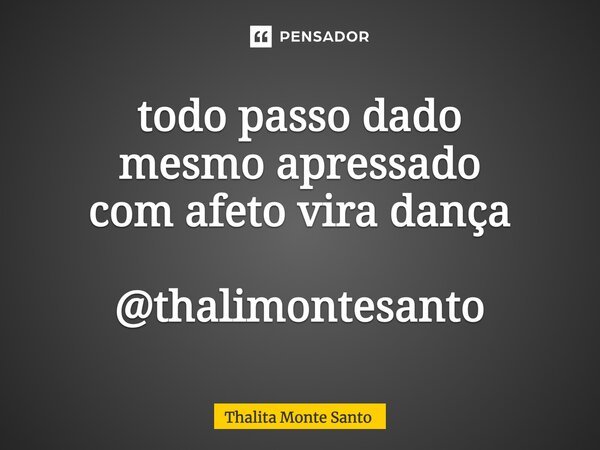 ⁠⁠todo passo dado mesmo apressado com afeto vira dança @thalimontesanto... Frase de Thalita Monte Santo.