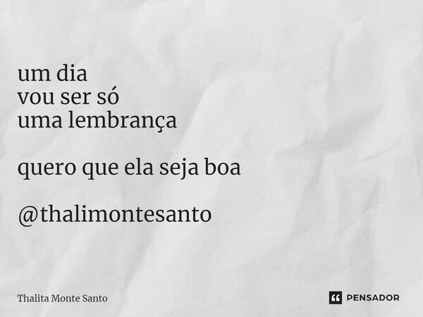 ⁠um dia vou ser só uma lembrança quero que ela seja boa @thalimontesanto... Frase de Thalita Monte Santo.