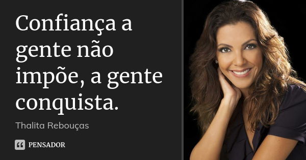 Confiança a gente não impõe, a gente conquista.... Frase de Thalita Rebouças.