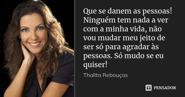 Que se danem as pessoas! Ninguém tem nada a ver com a minha vida, não vou mudar meu jeito de ser só para agradar às pessoas. Só mudo se eu quiser!... Frase de Thalita Rebouças.