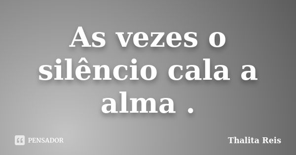 As vezes o silêncio cala a alma .... Frase de Thalita Reis.