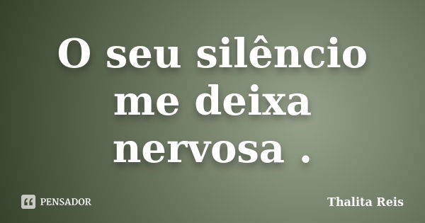 O seu silêncio me deixa nervosa .... Frase de Thalita Reis.