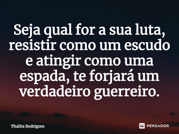 ⁠⁠Seja qual for a sua luta, resistir como um escudo e atingir como uma espada, te forjará um verdadeiro guerreiro.... Frase de Thalita Rodrigues.
