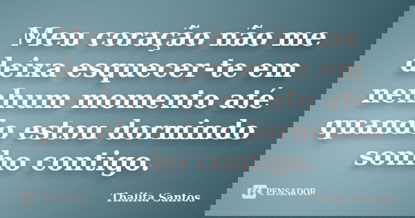 Meu coração não me deixa esquecer-te em nenhum momento até quando estou dormindo sonho contigo.... Frase de Thalita Santos.