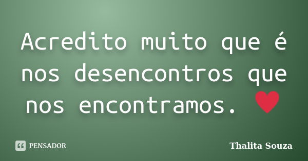 Acredito muito que é nos desencontros que nos encontramos. ♥... Frase de Thalita Souza.